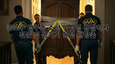 종로구 당주동 소형 이삿짐 용달이사 전문: 짐 옮기기 꿀팁 대방출!