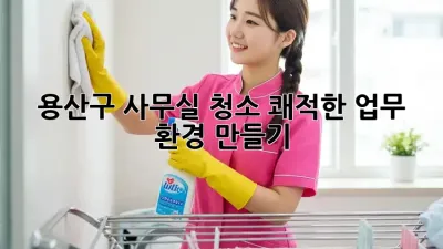 용산구 사무실 청소: 쾌적한 업무 환경 만들기