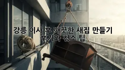 강릉 이사 후 깨끗한 새집 만들기: 후기와 청소 팁